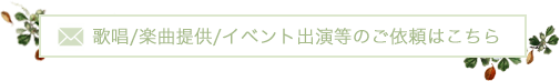 歌唱/楽曲提供/イベント出演等のご依頼はこちら